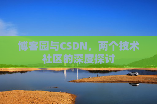 博客园与CSDN，两个技术社区的深度探讨